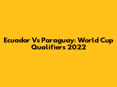 Ecuador Vs Paraguay: World Cup Qualifiers 2022