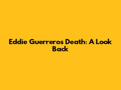 Eddie Guerrero's Death: A Look Back