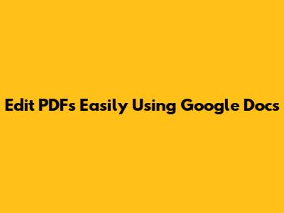 Edit PDFs Easily Using Google Docs