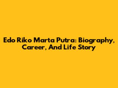 Edo Riko Marta Putra: Biography, Career, And Life Story