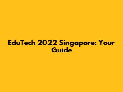 EduTech 2022 Singapore: Your Guide