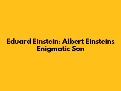 Eduard Einstein: Albert Einstein's Enigmatic Son