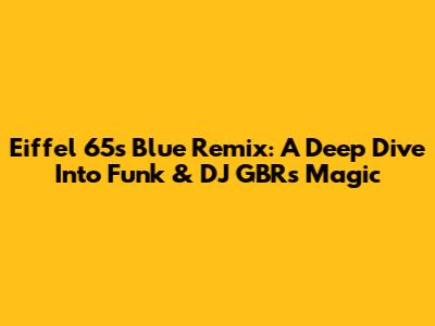 Eiffel 65's 'Blue' Remix: A Deep Dive Into Funk & DJ GBR's Magic