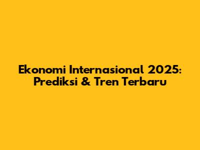 Ekonomi Internasional 2025: Prediksi & Tren Terbaru