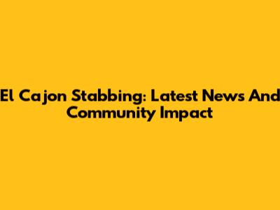 El Cajon Stabbing: Latest News And Community Impact