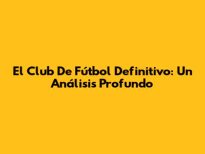 El Club De Fútbol Definitivo: Un Análisis Profundo