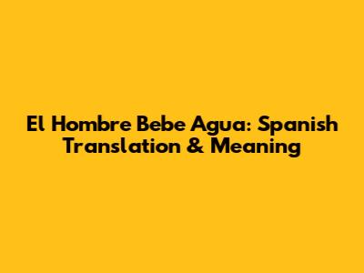 El Hombre Bebe Agua: Spanish Translation & Meaning