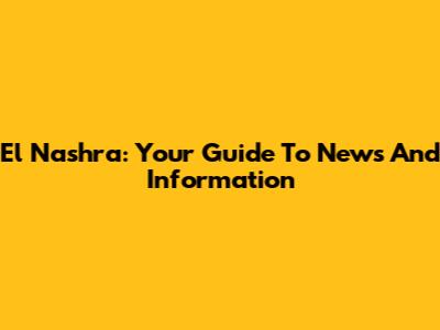 El Nashra: Your Guide To News And Information