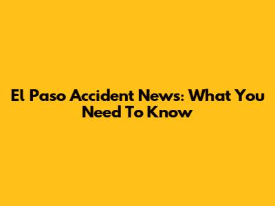 El Paso Accident News: What You Need To Know