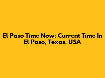 El Paso Time Now: Current Time In El Paso, Texas, USA
