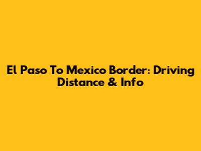 El Paso To Mexico Border: Driving Distance & Info