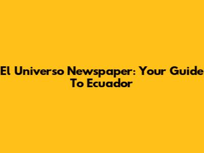 El Universo Newspaper: Your Guide To Ecuador