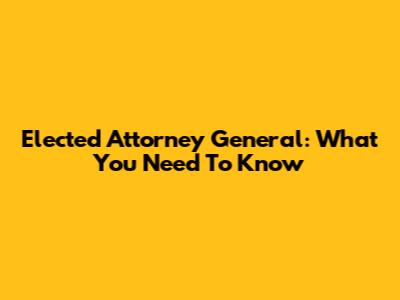 Elected Attorney General: What You Need To Know
