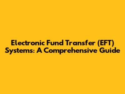 Electronic Fund Transfer (EFT) Systems: A Comprehensive Guide