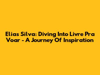 Elias Silva: Diving Into 'Livre Pra Voar' - A Journey Of Inspiration