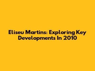 Eliseu Martins: Exploring Key Developments In 2010