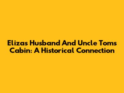 Eliza's Husband And Uncle Tom's Cabin: A Historical Connection