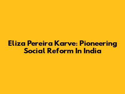 Eliza Pereira Karve: Pioneering Social Reform In India