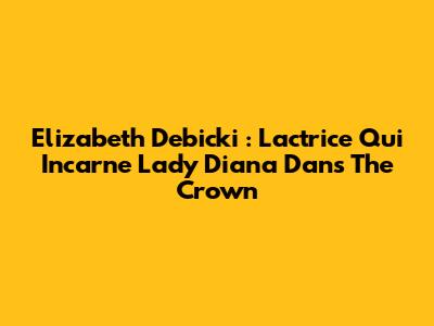 Elizabeth Debicki : L'actrice Qui Incarne Lady Diana Dans The Crown