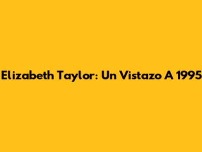 Elizabeth Taylor: Un Vistazo A 1995
