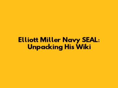 Elliott Miller Navy SEAL: Unpacking His Wiki