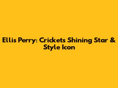 Ellis Perry: Cricket's Shining Star & Style Icon