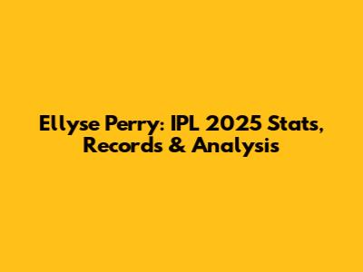 Ellyse Perry: IPL 2025 Stats, Records & Analysis