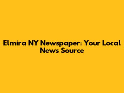 Elmira NY Newspaper: Your Local News Source