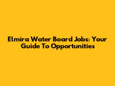 Elmira Water Board Jobs: Your Guide To Opportunities