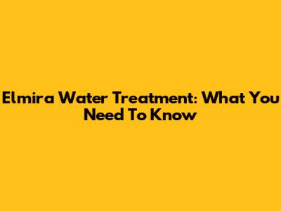 Elmira Water Treatment: What You Need To Know