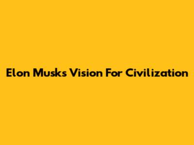 Elon Musk's Vision For Civilization