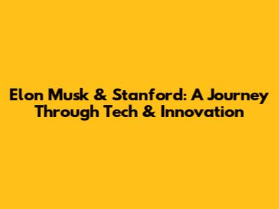 Elon Musk & Stanford: A Journey Through Tech & Innovation