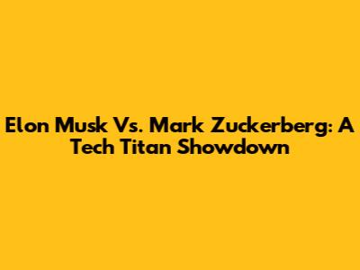 Elon Musk Vs. Mark Zuckerberg: A Tech Titan Showdown