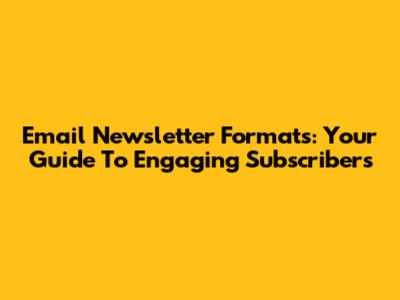Email Newsletter Formats: Your Guide To Engaging Subscribers