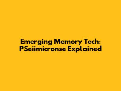 Emerging Memory Tech: PSeiimicronse Explained