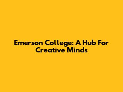 Emerson College: A Hub For Creative Minds