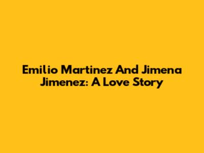 Emilio Martinez And Jimena Jimenez: A Love Story