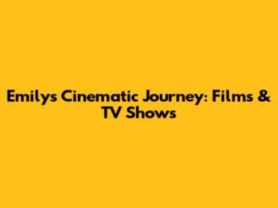 Emily's Cinematic Journey: Films & TV Shows