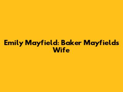 Emily Mayfield: Baker Mayfield's Wife
