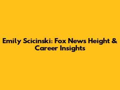 Emily Scicinski: Fox News Height & Career Insights