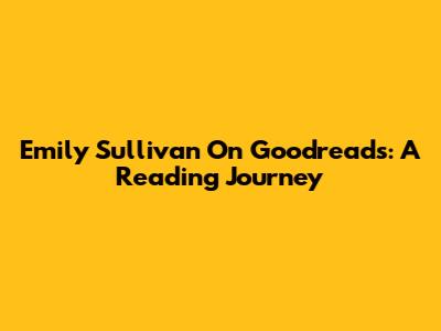 Emily Sullivan On Goodreads: A Reading Journey