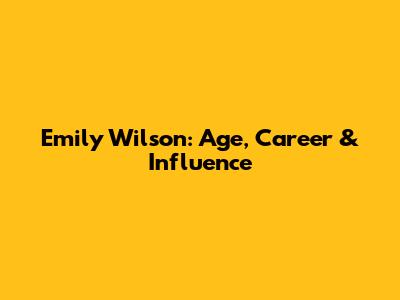 Emily Wilson: Age, Career & Influence