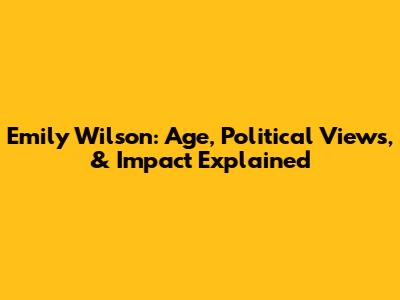 Emily Wilson: Age, Political Views, & Impact Explained