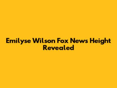 Emilyse Wilson Fox News Height Revealed