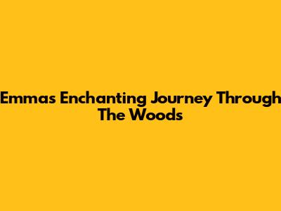 Emma's Enchanting Journey Through The Woods