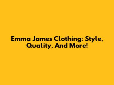 Emma James Clothing: Style, Quality, And More!