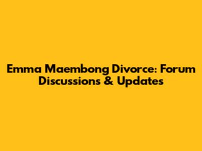 Emma Maembong Divorce: Forum Discussions & Updates