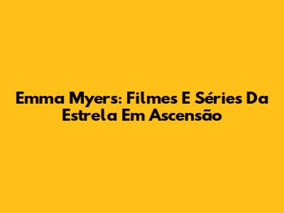 Emma Myers: Filmes E Séries Da Estrela Em Ascensão