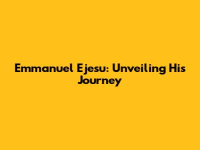 Emmanuel Ejesu: Unveiling His Journey