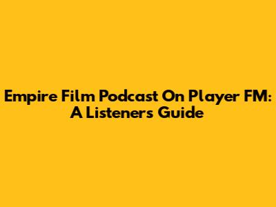 Empire Film Podcast On Player FM: A Listener's Guide